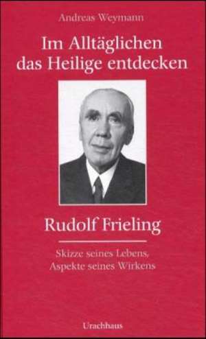 Im Alltäglichen das Heilige entdecken - Rudolf Frieling de Andreas Weymann