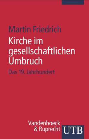 Kirche Im Gesellschaftlichen Umbruch: Das 19. Jahrhundert de Martin Friedrich