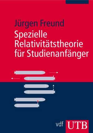 Spezielle Relativitätstheorie für Studienanfänger de Jürgen Freund