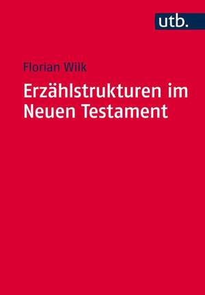 Erzahlstrukturen Im Neuen Testament: Methodik Und Relevanz Der Gliederung Narrativer Texte de Florian Wilk