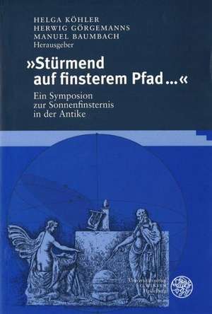 Sturmend Auf Finsterem Pfada: Ein Symposion Zur Sonnenfinsternis in Der Antike de Helga Köhler