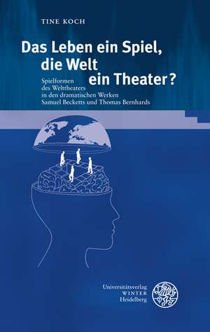 Das Leben Ein Spiel, Die Welt Ein Theater?: Spielformen Des Welttheaters in Den Dramatischen Werken Samuel Becketts Und Thomas Bernhards de Tine Koch