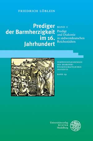 Prediger Der Barmherzigkeit Im 16. Jahrhundert / Band 1: Predigt Und Diakonie in Sudwestdeutschen Reichsstadten de Friedrich Löblein