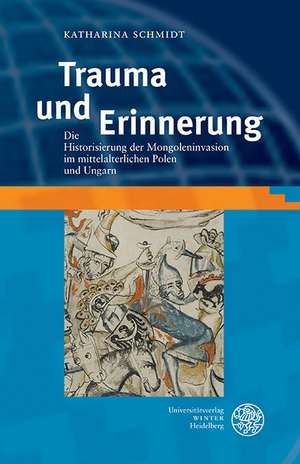 Trauma Und Erinnerung: Die Historisierung Der Mongoleninvasion Im Mittelalterlichen Polen Und Ungarn de Katharina Schmidt