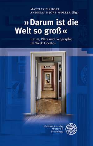 Darum Ist Die Welt So Gross: Raum, Platz Und Geographie Im Werk Goethes de Mattias Pirholt