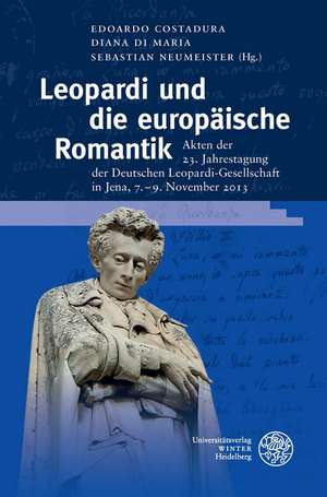 Leopardi Und Die Europaische Romantik: Akten Der 23. Jahrestagung Der Deutschen Leopardi-Gesellschaft in Jena, 7.-9. November 2013 de Edoardo Costadura