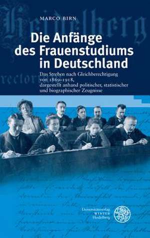 Die Anfange Des Frauenstudiums in Deutschland: Das Streben Nach Gleichberechtigung Von 1869-1918, Dargestellt Anhand Politischer, Statistischer Und Bi de Marco Birn