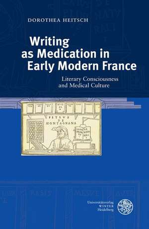 Writing as Medication in Early Modern France de Dorothea Heitsch