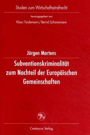 Subventionskriminalität zum Nachteil der Europäischen Gemeinschaften: Eine Untersuchung zu Straftaten nach § 264 StGB als einer Form von Unregelmässigkeiten bei Ausgaben aus Gemeinschaftsmitteln de Jürgen Martens