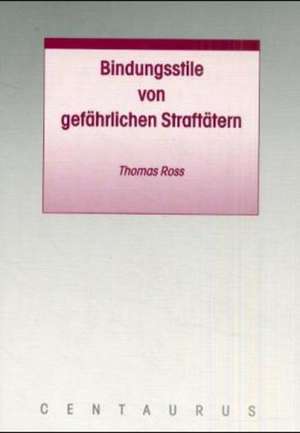 Bindungsstile von gefährlichen Straftätern de Thomas Ross