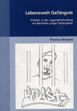 Lebenswelt Gefängnis: Einblick in den Jugendstrafvollzug mit Berichten junger Gefangener de Thomas Weipert