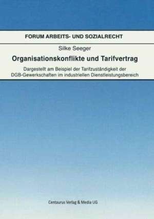 Organisationskonflikte und Tarifvertrag: Dargestellt am Beispiel der Tarifzuständigkeit der DGB-Gewerkschaften im industriellen Dienstleistungsbereich de Seeger Silke