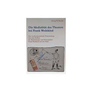 Die Medialität des Theaters bei Frank Wedekind: Eine medientheoretische Untersuchung über den Einfluss des Bänkelsängers und Schauspielers Frank Wedekind auf sein Werk de Georg W. Forcht