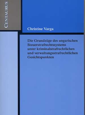 Die Grundzüge des ungarischen Strafrechtssystems aus kriminalrechtlichen und verwaltungsrechtlichen Gesichtspunkten de Christine Varga