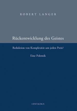 Die Rückentwicklung des Geistes: Reduktion der Komplexität um jeden Preis? Eine Polemik. de Robert Langer