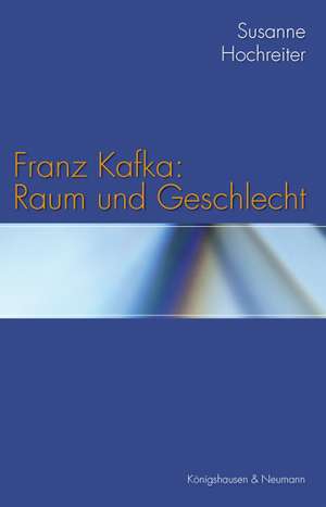 Franz Kafka: Raum und Geschlecht de Susanne Hochreiter