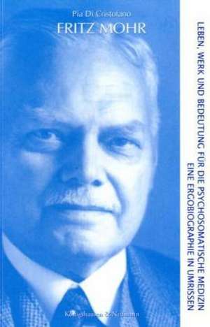 Fritz Mohr - Leben, Werk und Bedeutung für die psychosomatische Medizin de Pia Di Cristofano