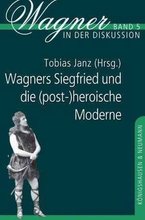 Wagners Siegfried und die (post-)heroische Moderne de Tobias Janz