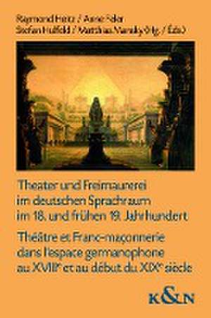 Theater und Freimaurerei im deutschen Sprachraum im 18. und frühen 19. Jahrhundert. Théâtre et Franc-maçonnerie dans l'espace germanophone au XVIIIe et au début du XIXe siècle de Raymond Heitz