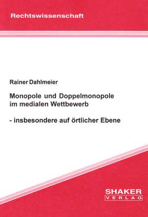 Monopole und Doppelmonopole im medialen Wettbewerb - insbesondere auf örtlicher Ebene de Rainer Dahlmeier