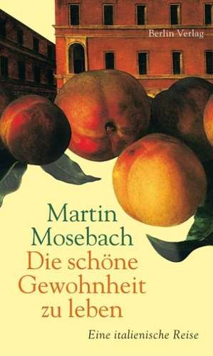 Die schöne Gewohnheit zu leben de Martin Mosebach