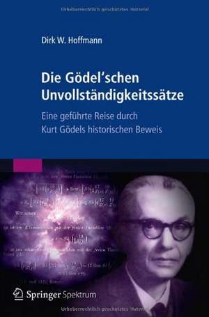 Die Gödel'schen Unvollständigkeitssätze: Eine geführte Reise durch Kurt Gödels historischen Beweis de Dirk W. Hoffmann