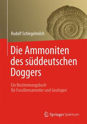 Die Ammoniten des süddeutschen Doggers: Ein Bestimmungsbuch für Fossiliensammler und Geologen de Rudolf Schlegelmilch