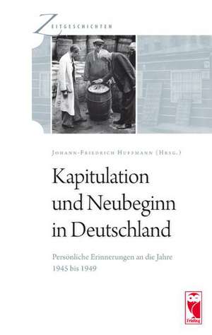 Kapitulation und Neubeginn in Deutschland. Persönliche Erinnerungen an die Jahre 1945 bis 1949 de Johann-Friedrich Huffmann