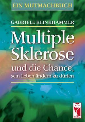 Multiple Sklerose und die Chance, sein Leben ändern zu dürfen de Gabriele Klinkhammer