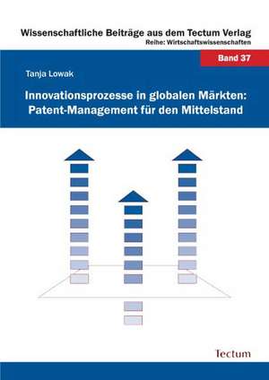 Innovationsprozesse in globalen Märkten: Patent-Management für den Mittelstand de Tanja Lowak