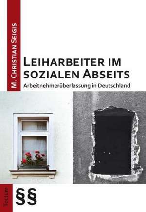 Leiharbeiter im sozialen Abseits de M. Christian Seigis