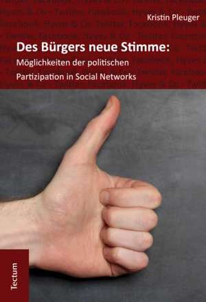 Des Bürgers neue Stimme: Möglichkeiten der politischen Partizipation in Social Networks. de Kristin Pleuger