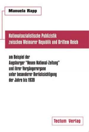 Nationalsozialistische Publizistik Zwischen Weimarer Republik Und Drittem Reich Am Beispiel Der Augsburger "Neuen National-Zeitung" Und Ihrer Vorg Nge: Anspruch Und Wirklichkeit de Manuela Rapp