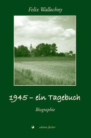 1945 - ein Tagebuch de Felix Wallochny