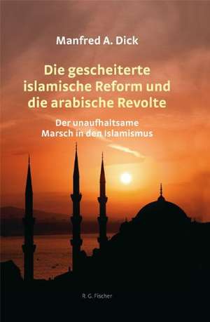 Die gescheiterte islamische Reform und die arabische Revolte de Manfred A. Dick