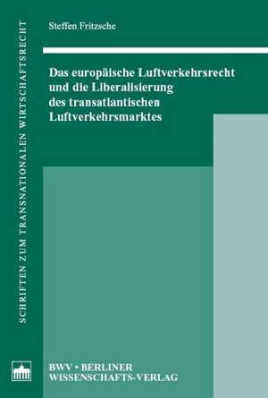 Das europäische Luftverkehrsrecht und die Liberalisierung des transatlantischen Luftverkehrsmarktes de Steffen Fritzsche