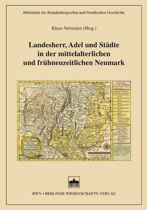 Landesherr, Adel und Städte in der mittelalterlichen und frühneuzeitlichen Neumark de Klaus Neitmann