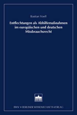 Entflechtung als Abhilfemaßnahmen im europäischen und deutschen Missbrauchsrecht de Bastian Voell