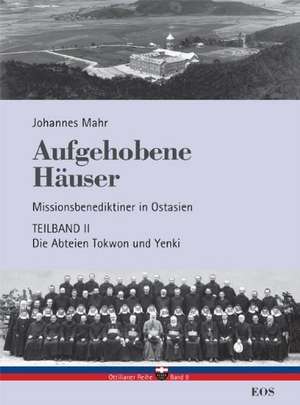 Aufgehobene Häuser. Missionsbenediktiner in Ostasien. Teilband 2: Die Abteien Tokwon und Yenki de Johannes Mahr