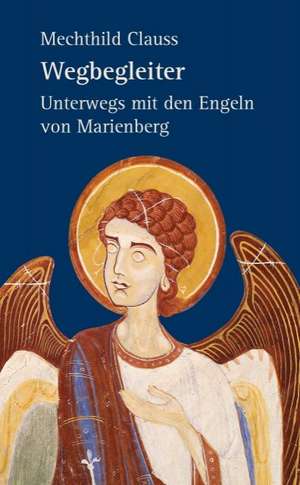 Wegbegleiter - Unterwegs mit den Engeln von Marienberg de Mechthild Clauss