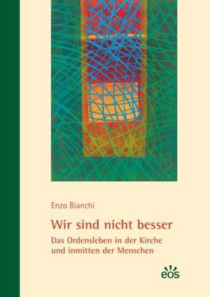 Wir sind nicht besser - Das Ordensleben in der Kirche und inmitten der Menschen de Enzo Bianchi