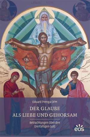 Der Glaube als Liebe und Gehorsam - Betrachtungen über den Dreifaltigen Gott de Eduard Prenga