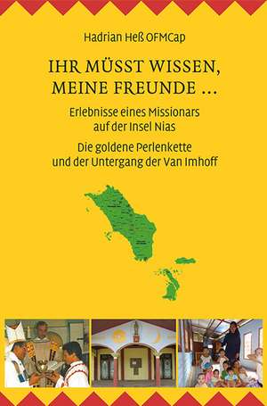 Ihr müsst wissen, meine Freunde ... Erlebnisse eines Missionars auf der Insel Nias de Hadrian Heß