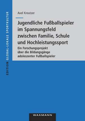 Jugendliche Fußballspieler im Spannungsfeld zwischen Familie, Schule und Hochleistungssport de Axel Kreutzer