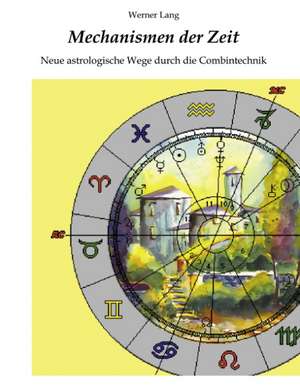 Mechanismen der Zeit - Neue astrologische Wege durch die Combintechnik de Werner Lang