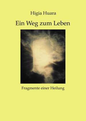 Ein Weg zum Leben - Fragmente einer Heilung- de Higia Huara