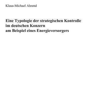 Eine Typologie der Strategischen Kontrolle im Deutschen Konzern am Beispiel eines Energieversorgers de Klaus-Michael Ahrend