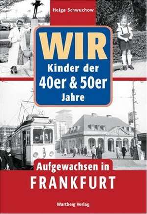 Wir. Kinder der 40er und 50er Jahre. Aufgewachsen in Frankfurt de Helga Schwuchow