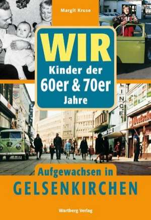 Wir sind aufgewachsen in Gelsenkirchen - Kindheit und Jugend 60er und 70er Jahren de Margit Kruse