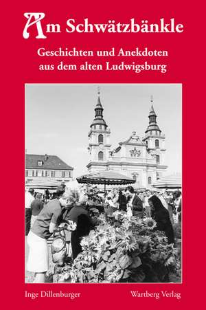 Am Schwätzbänkle - Geschichten und Anekdoten aus dem alten Ludwigsburg de Inge Dillenburger